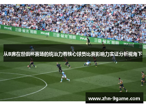 从B席在世俱杯赛场的统治力看核心球员比赛影响力实证分析视角下