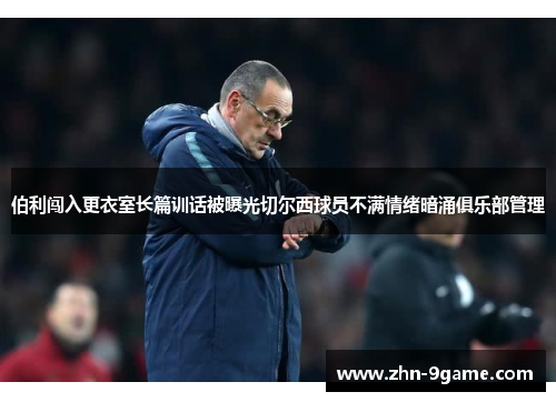伯利闯入更衣室长篇训话被曝光切尔西球员不满情绪暗涌俱乐部管理