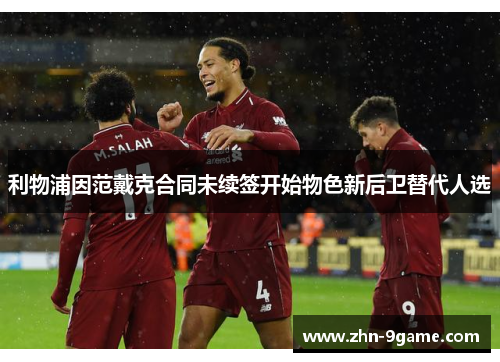 利物浦因范戴克合同未续签开始物色新后卫替代人选