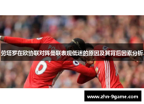 劳塔罗在欧协联对阵曼联表现低迷的原因及其背后因素分析