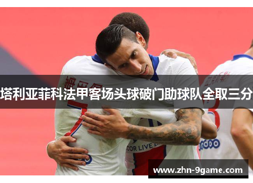 塔利亚菲科法甲客场头球破门助球队全取三分