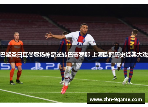 巴黎圣日耳曼客场神奇逆转巴塞罗那 上演欧冠历史经典大戏