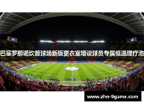 巴塞罗那诺坎普球场新版更衣室增设球员专属低温理疗池 巴塞罗那诺坎普球场新版更衣室增设球员专属低温理疗池