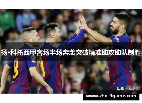 扬·科托西甲客场半场奔袭突破精准助攻助队制胜