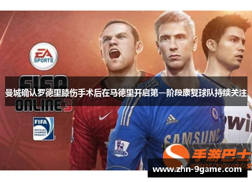 曼城确认罗德里膝伤手术后在马德里开启第一阶段康复球队持续关注