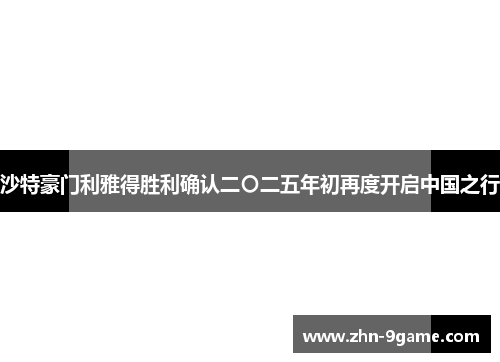 沙特豪门利雅得胜利确认二〇二五年初再度开启中国之行