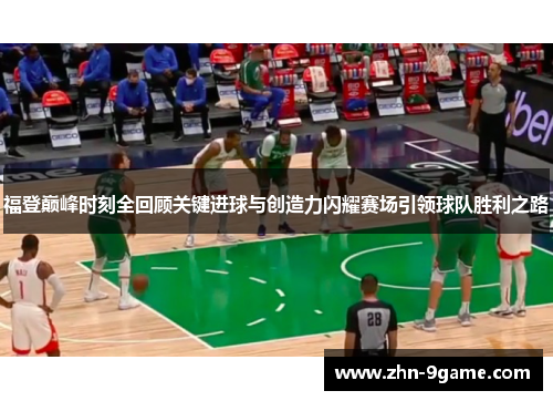 福登巅峰时刻全回顾关键进球与创造力闪耀赛场引领球队胜利之路