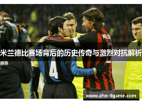米兰德比赛场背后的历史传奇与激烈对抗解析