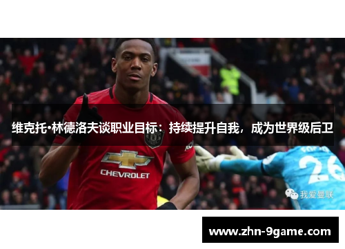 维克托·林德洛夫谈职业目标：持续提升自我，成为世界级后卫