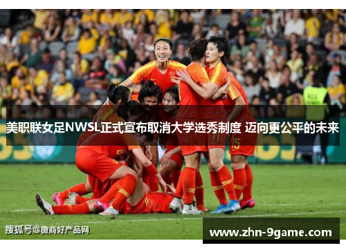 美职联女足NWSL正式宣布取消大学选秀制度 迈向更公平的未来