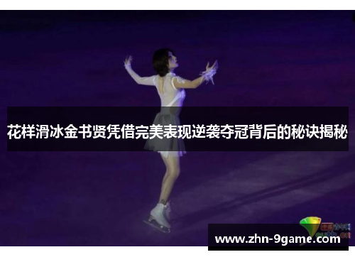 花样滑冰金书贤凭借完美表现逆袭夺冠背后的秘诀揭秘