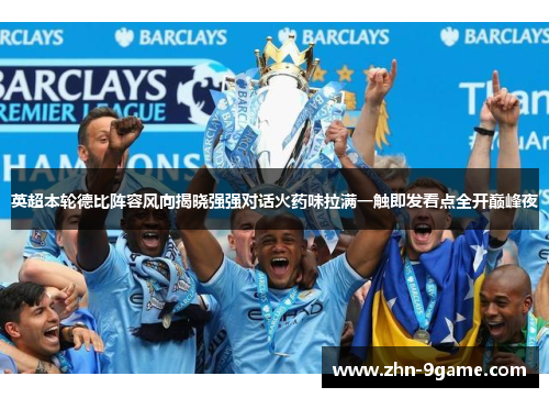 英超本轮德比阵容风向揭晓强强对话火药味拉满一触即发看点全开巅峰夜 英超本轮德比阵容风向揭晓强强对话火药味拉满一触即发看点全开巅峰夜