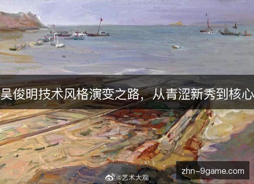 吴俊明技术风格演变之路，从青涩新秀到核心