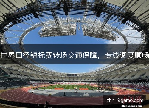 世界田径锦标赛转场交通保障，专线调度顺畅