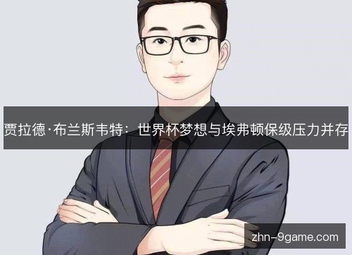 贾拉德·布兰斯韦特：世界杯梦想与埃弗顿保级压力并存